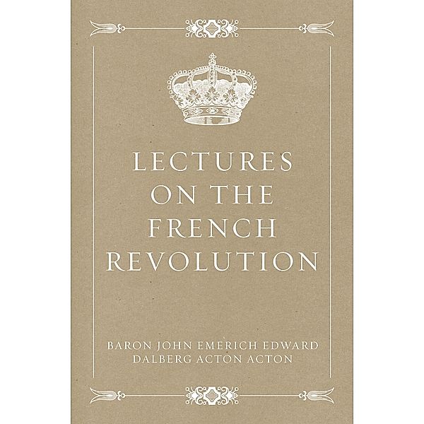 Lectures on the French Revolution, Baron John Emerich Edward Dalberg Acton Acton