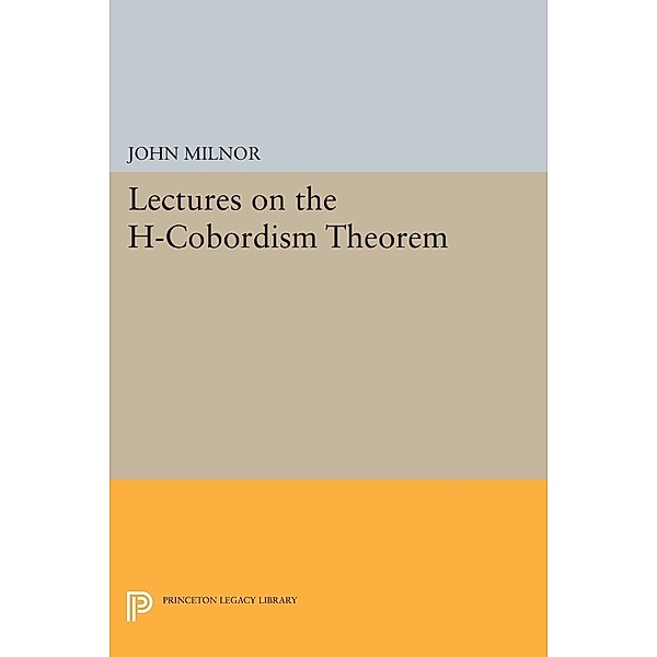 Lectures on the H-Cobordism Theorem / Princeton Legacy Library Bd.2258, John Milnor