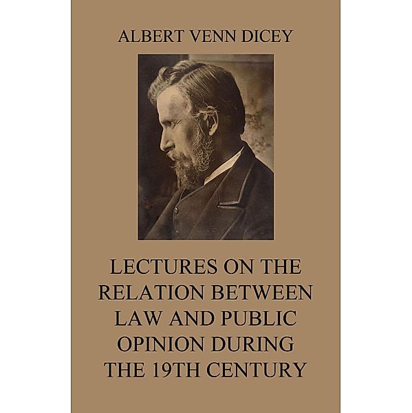 Lectures on the Relation between Law and Public Opinion during the 19th Century, Albert Venn Dicey