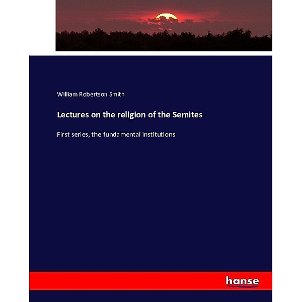 Lectures on the religion of the Semites, William R. Smith