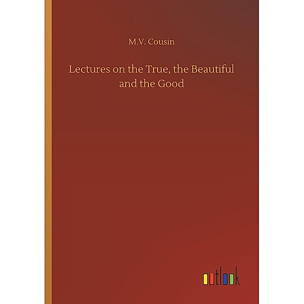 Lectures on the True, the Beautiful and the Good, M. V. Cousin