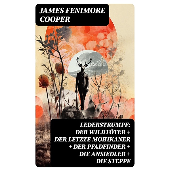 Lederstrumpf: Der Wildtöter + Der letzte Mohikaner + Der Pfadfinder + Die Ansiedler + Die Steppe, James Fenimore Cooper