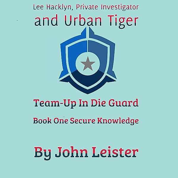 Lee Hacklyn, Private Investigator and Urban Tiger Team-Up in Die Guard Book One Secure Knowlege / Lee Hacklyn, John Leister