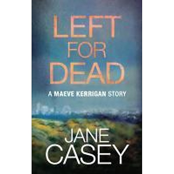 Left For Dead: A Maeve Kerrigan Story, Jane Casey
