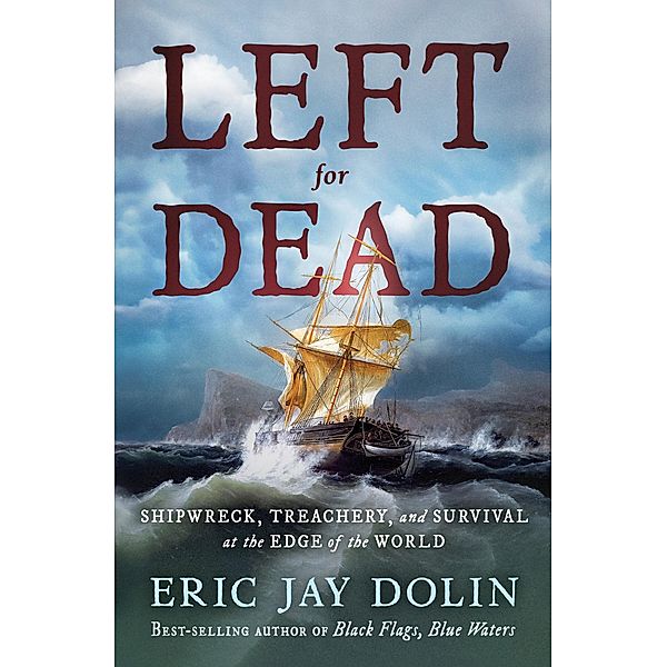 Left for Dead: Shipwreck, Treachery, and Survival at the Edge of the World, Eric Jay Dolin