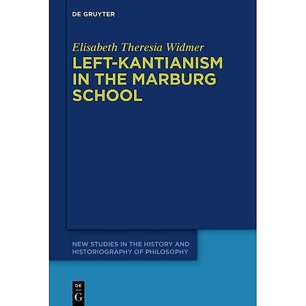 Left-Kantianism in the Marburg School / New Studies in the History and Historiography of Philosophy Bd.13, Elisabeth Theresia Widmer