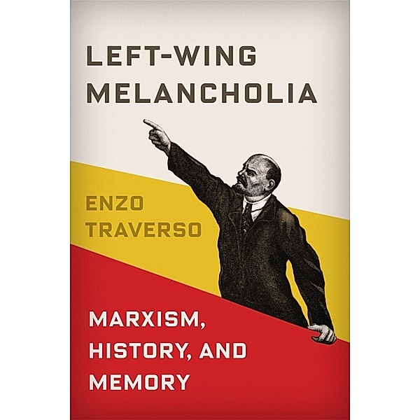 Left-Wing Melancholia - Marxism, History, and Memory, Enzo Traverso