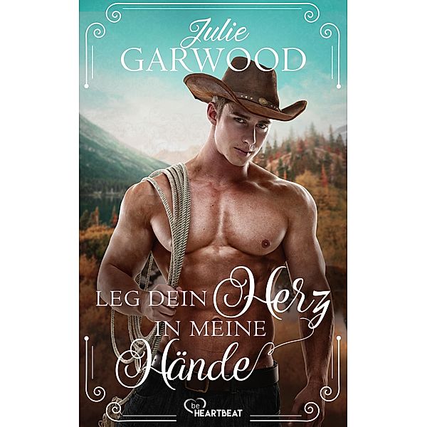 Leg dein Herz in meine Hände / Historical Romance - Liebe und Leidenschaft in Rose Hill, Montana Bd.3, Julie Garwood