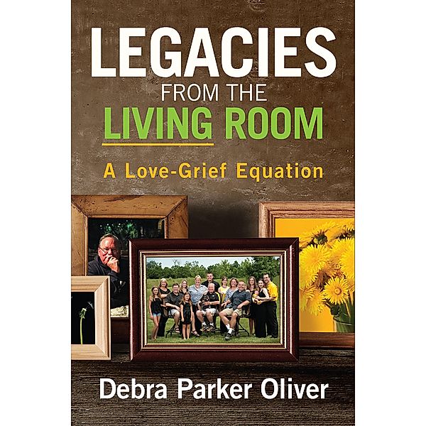 Legacies from the Living Room: A Love-Grief Equation, Debra Parker Oliver