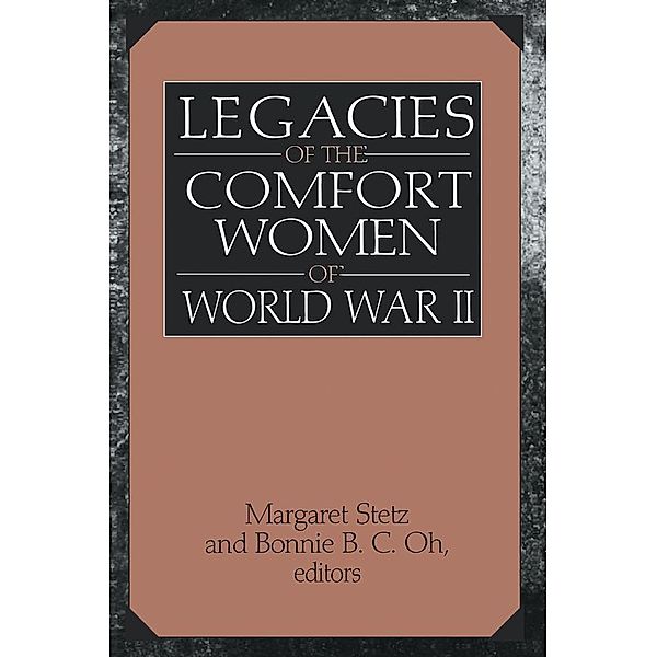 Legacies of the Comfort Women of World War II, Margaret D. Stetz, Bonnie B. C. Oh