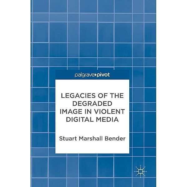 Legacies of the Degraded Image in Violent Digital Media / Progress in Mathematics, Stuart Marshall Bender