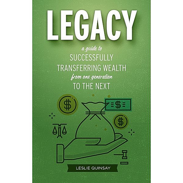 Legacy: A Guide to Successfully Transferring Wealth from One Generation to the Next, Leslie Quinsay