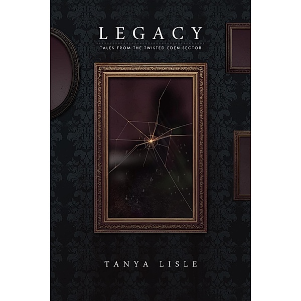 Legacy (Tales from the Twisted Eden Sector, #6) / Tales from the Twisted Eden Sector, Tanya Lisle