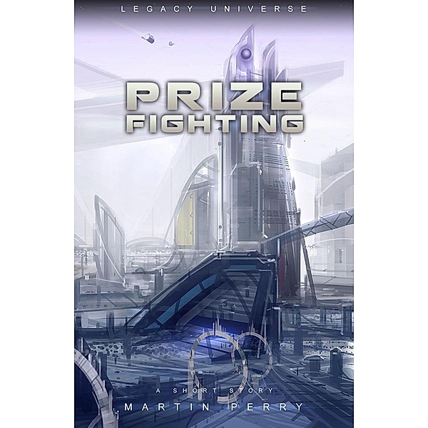 Legacy Universe: Prize Fighting (A Short Story) / Martin Perry, Martin Perry