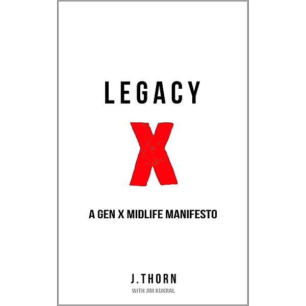 Legacy X: A Gen X Midlife Manifesto, J. Thorn, Jim Kukral