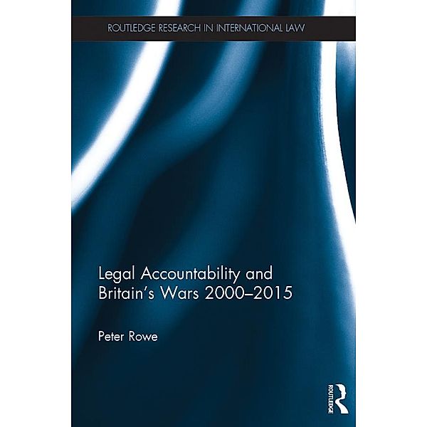 Legal Accountability and Britain's Wars 2000-2015 / Routledge Research in International Law, Peter Rowe