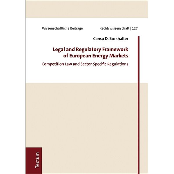 Legal and Regulatory Framework of European Energy Markets / Wissenschaftliche Beiträge aus dem Tectum Verlag: Rechtswissenschaften Bd.127, Cansu D. Burkhalter