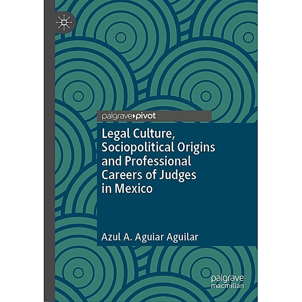 Legal Culture, Sociopolitical Origins and Professional Careers of Judges in Mexico / Progress in Mathematics, Azul A. Aguiar Aguilar
