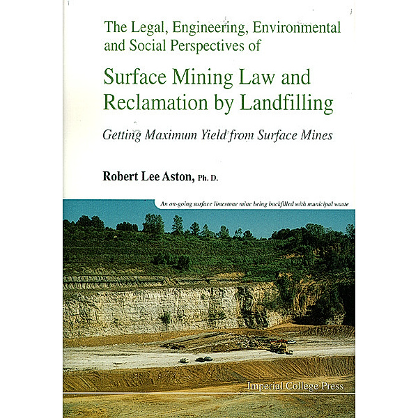Legal, Engineering, Environmental And Social Perspectives Of Surface Mining Law And Reclamation By Landfilling: Getting Maximum Yield From Surface Mines, Robert Lee Aston