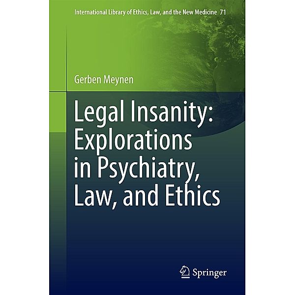 Legal Insanity: Explorations in Psychiatry, Law, and Ethics / International Library of Ethics, Law, and the New Medicine Bd.71, Gerben Meynen