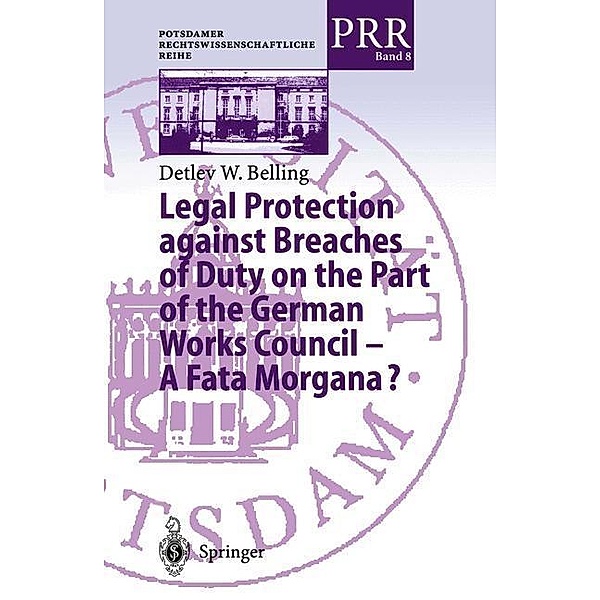 Legal Protection against Breaches of Duty on the Part of the German Works Council - A Fata Morgana? / Potsdamer Rechtswissenschaftliche Reihe Bd.8, Detlev W. Belling