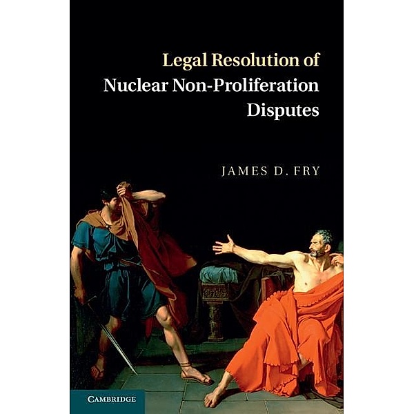Legal Resolution of Nuclear Non-Proliferation Disputes, James D. Fry