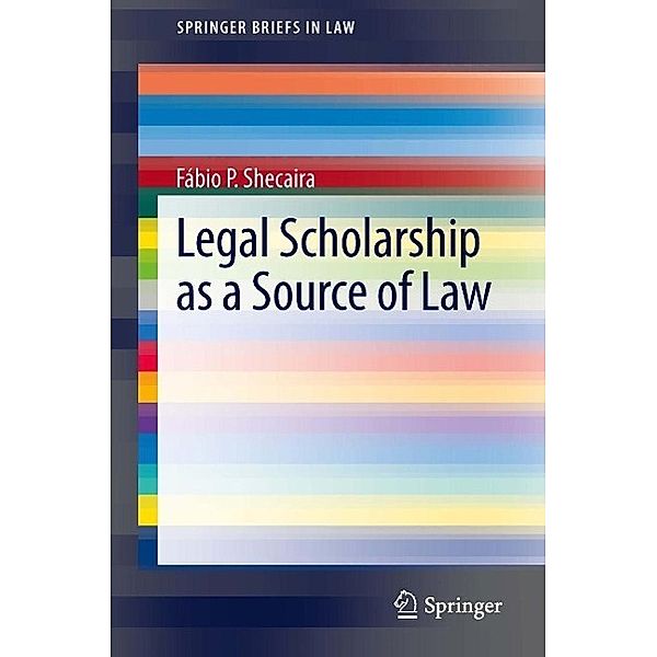 Legal Scholarship as a Source of Law / SpringerBriefs in Law, Fábio P. Shecaira