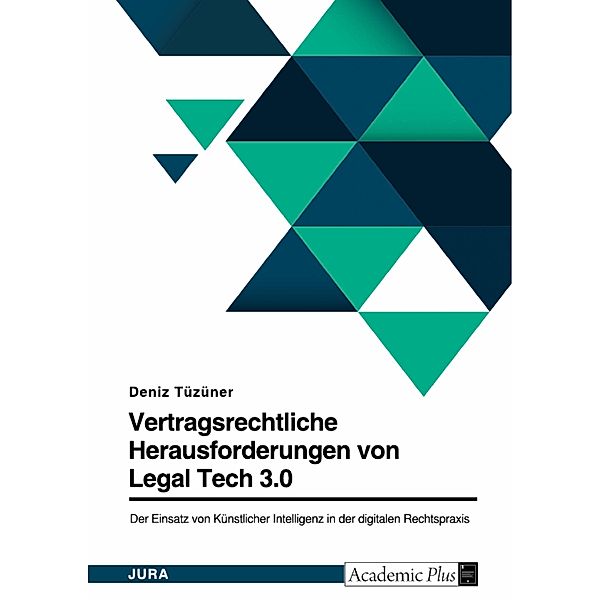 Legal Tech 3.0 in der digitalen Rechtspraxis. Der Einsatz von Künstlicher Intelligenz im Vertragsrecht - mehr Risiken als Chancen?, Deniz Tüzüner