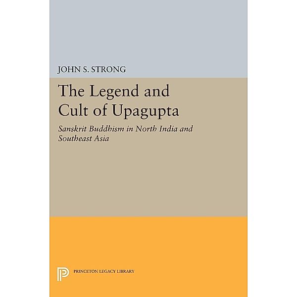 Legend and Cult of Upagupta / Princeton Legacy Library, John S. Strong