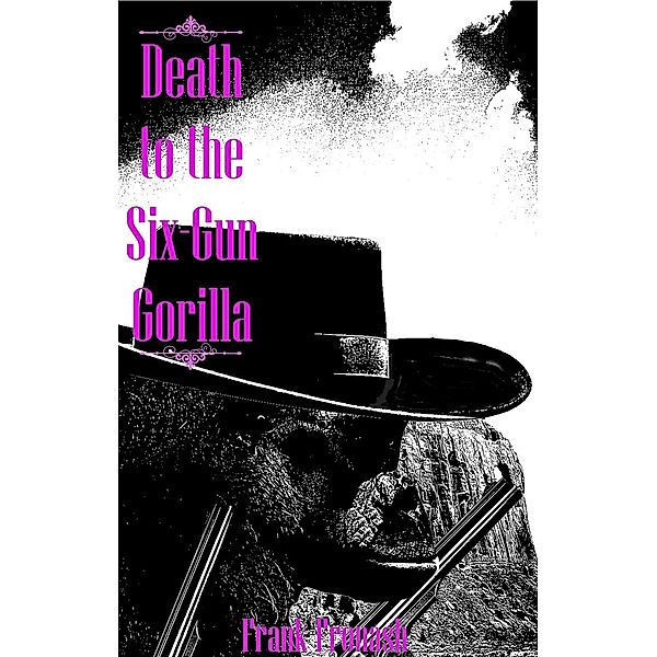Legend of the Six-Gun Gorilla: Death to the Six-Gun Gorilla (Legend of the Six-Gun Gorilla, #2), Frank Fronash