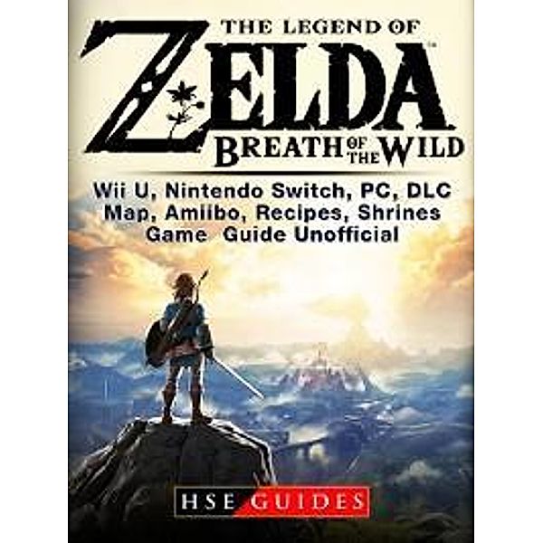 Legend of Zelda Breath of the Wild Wii U, Nintendo Switch, PC, DLC, Map, Amiibo, Recipes, Shrines, Game Guide Unofficial / HSE Guides, Hse Guides