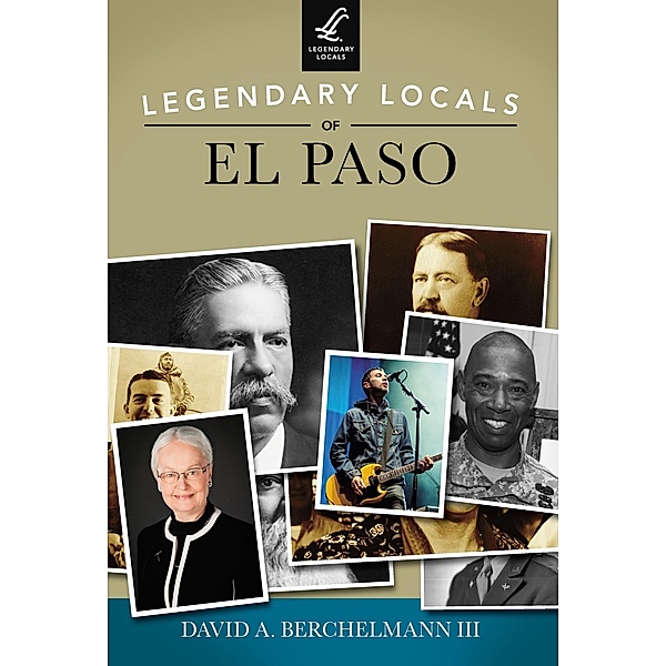 Legendary Locals of El Paso, David A. Berchelmann Iii