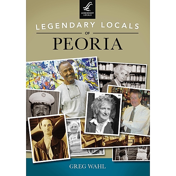 Legendary Locals of Peoria, Greg Wahl