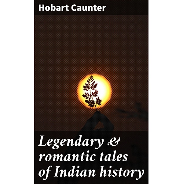 Legendary & romantic tales of Indian history, Hobart Caunter