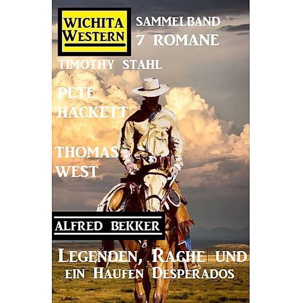 Legenden, Rache und ein Haufen Desperados: Wichita Western Sammelband 7 Romane, Timothy Stahl, Alfred Bekker, Pete Hackett, Thomas West