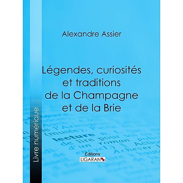 Légendes, curiosités et traditions de la Champagne et de la Brie, Alexandre Assier, Ligaran