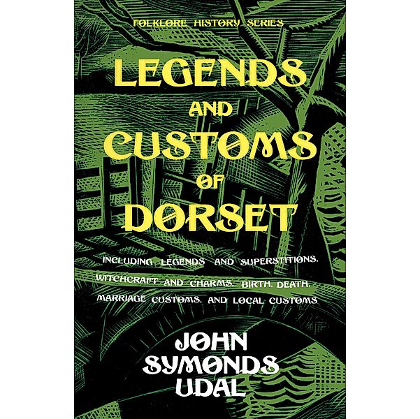 Legends and Customs of Dorset - Including Legends and Superstitions, Witchcraft and Charms, Birth, Death, Marriage Customs, and Local Customs (Folklore History Series), John Symonds Udal