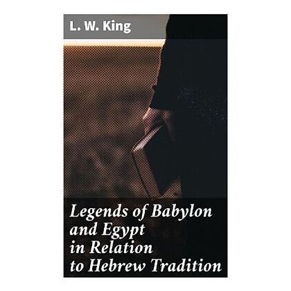 Legends of Babylon and Egypt in Relation to Hebrew Tradition, L. W. King