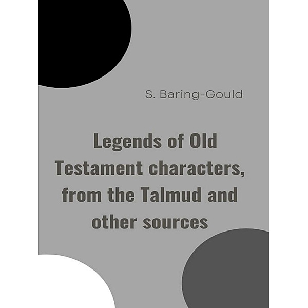 Legends of Old Testament characters, from the Talmud and other sources, S. Baring-Gould