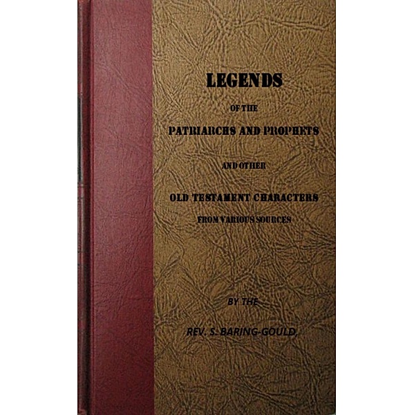 Legends of the Patriarchs and Prophets and otheatacters from Various Sources, S. Baring-Gould