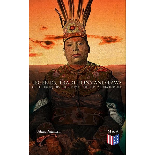 Legends, Traditions and Laws of the Iroquois & History of the Tuscarora Indians, Elias Johnson