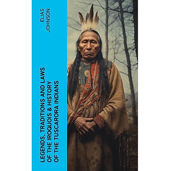 Legends, Traditions and Laws of the Iroquois & History of the Tuscarora Indians, Elias Johnson