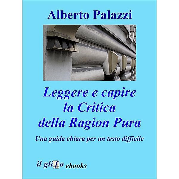 Leggere e capire la Critica della Ragion Pura, Alberto Palazzi