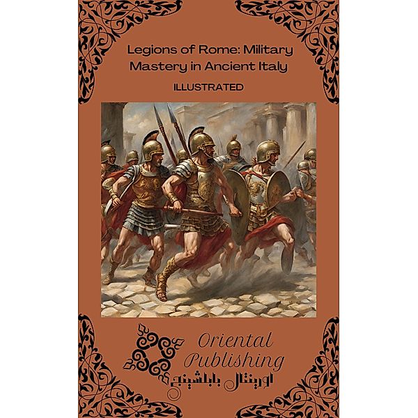 Legions of Rome Military Mastery in Ancient Italy, Oriental Publishing
