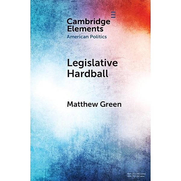 Legislative Hardball / Elements in American Politics, Matthew Green