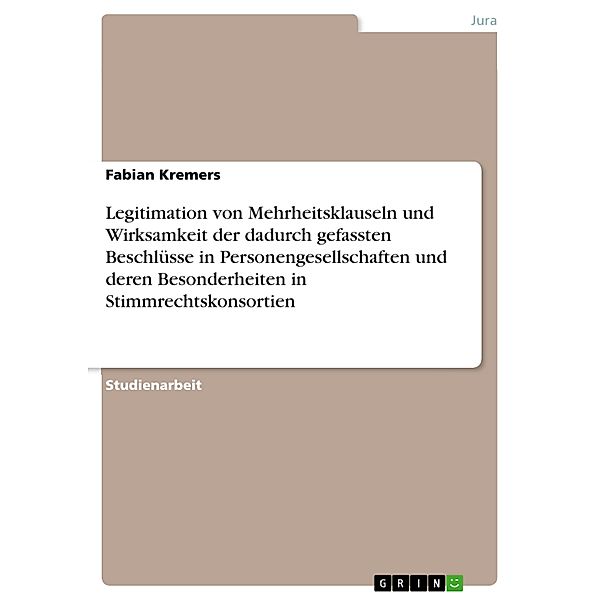 Legitimation von Mehrheitsklauseln und Wirksamkeit der dadurch gefassten Beschlüsse in Personengesellschaften und deren Besonderheiten in Stimmrechtskonsortien, Fabian Kremers