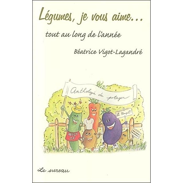 Legumes, je vous aime... tout au long de l'annee / LE SUREAU, Vigot-Lagandre Beatrice
