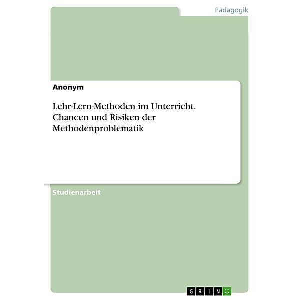 Lehr-Lern-Methoden im Unterricht. Chancen und Risiken der Methodenproblematik