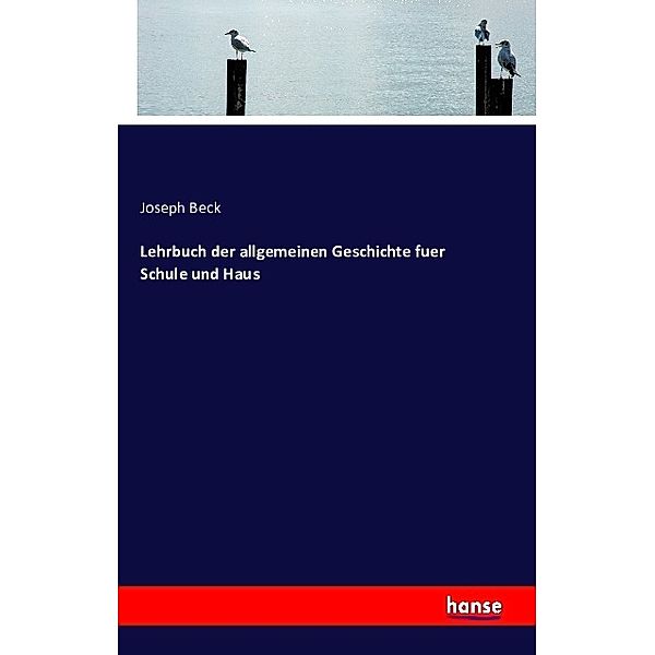 Lehrbuch der allgemeinen Geschichte fuer Schule und Haus, Joseph Beck