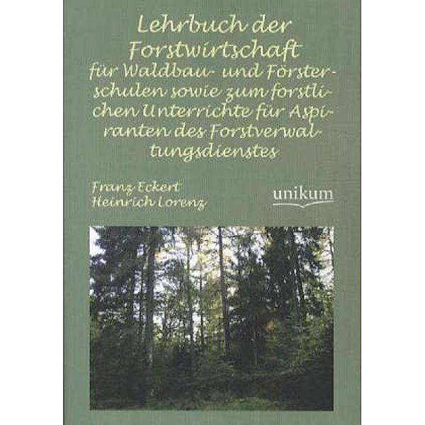 Lehrbuch der Forstwirtschaft für Waldbau- und Försterschulen sowie zum forstlichen Unterrichte für Aspiranten des Forstverwaltungsdienstes, Heinrich Lorenz, Franz Eckert